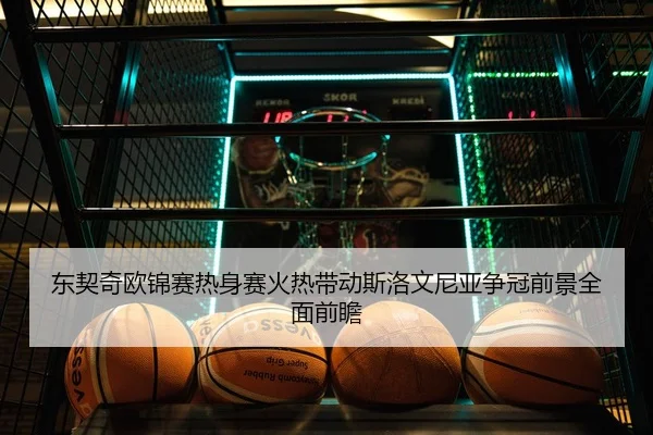 东契奇欧锦赛热身赛火热带动斯洛文尼亚争冠前景全面前瞻