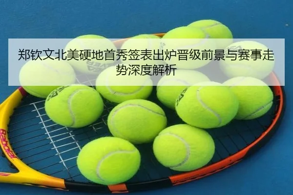 郑钦文北美硬地首秀签表出炉晋级前景与赛事走势深度解析