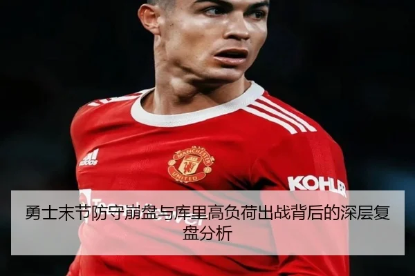 勇士末节防守崩盘与库里高负荷出战背后的深层复盘分析